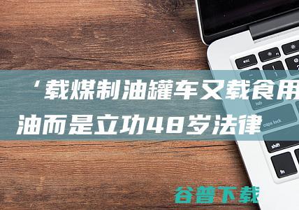 ‘载煤制油罐车又载食用油 而是立功！ 48岁法律人士向公安部报案 恳求立案清查中储粮等刑责 不是错了 (载煤制油罐车)